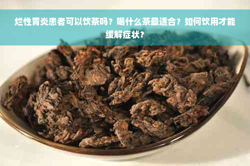 烂性胃炎患者可以饮茶吗？喝什么茶最适合？如何饮用才能缓解症状？