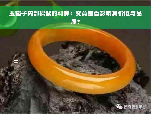 玉镯子内部棉絮的利弊：究竟是否影响其价值与品质？