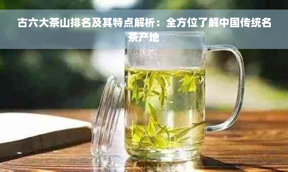 古六大茶山排名及其特点解析：全方位了解中国传统名茶产地