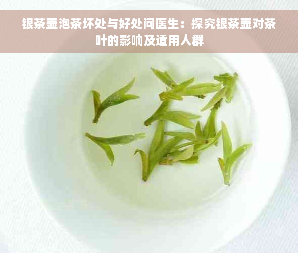 银茶壶泡茶坏处与好处问医生：探究银茶壶对茶叶的影响及适用人群