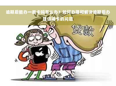 逾期后能办一类卡吗怎么办？如何办理和解决逾期后办理信用卡的问题