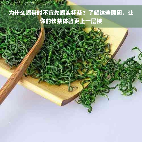 为什么喝茶时不宜先喝头杯茶？了解这些原因，让你的饮茶体验更上一层楼