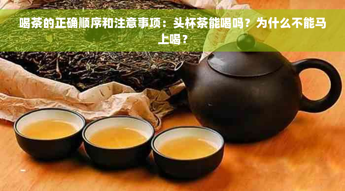 喝茶的正确顺序和注意事项：头杯茶能喝吗？为什么不能马上喝？