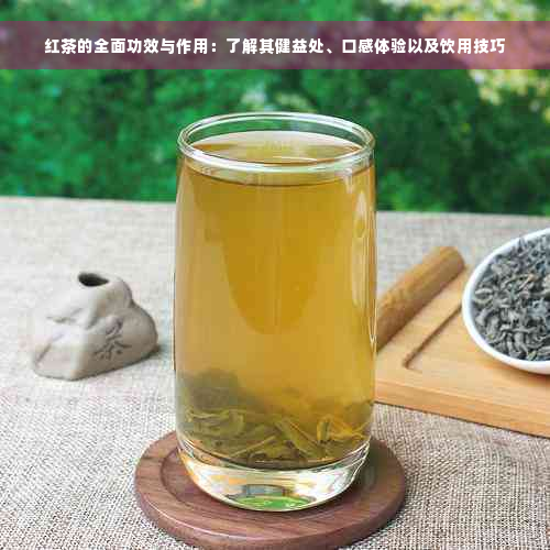 红茶的全面功效与作用：了解其健益处、口感体验以及饮用技巧