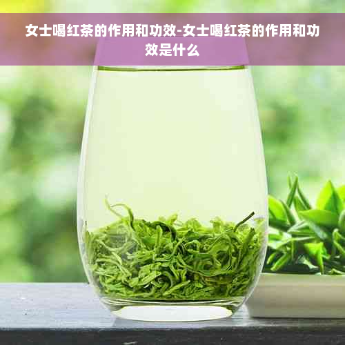 女士喝红茶的作用和功效-女士喝红茶的作用和功效是什么