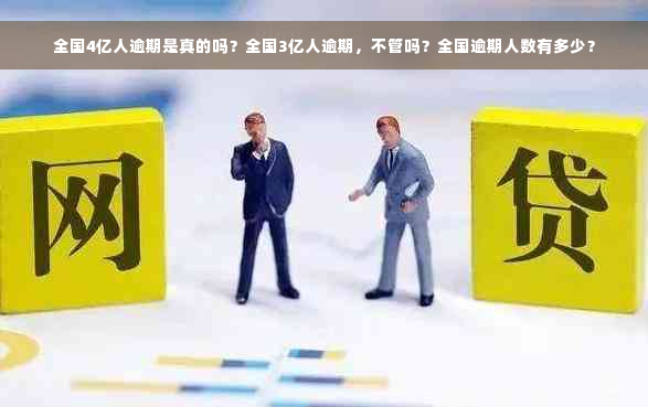 全国4亿人逾期是真的吗？全国3亿人逾期，不管吗？全国逾期人数有多少？