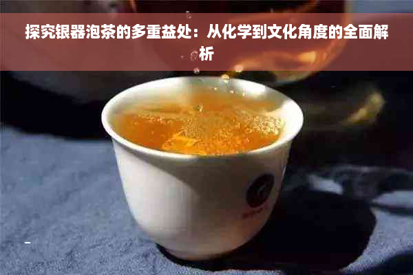 探究银器泡茶的多重益处：从化学到文化角度的全面解析