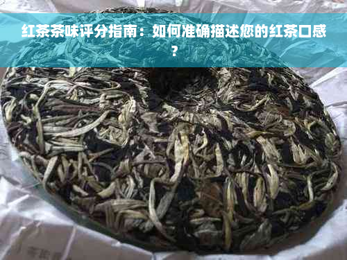 红茶茶味评分指南：如何准确描述您的红茶口感？