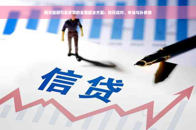 网贷降额引发逾期的全面解决方案：如何应对、申诉与补救措