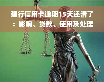 建行信用卡逾期15天还清了：影响、贷款、使用及处理