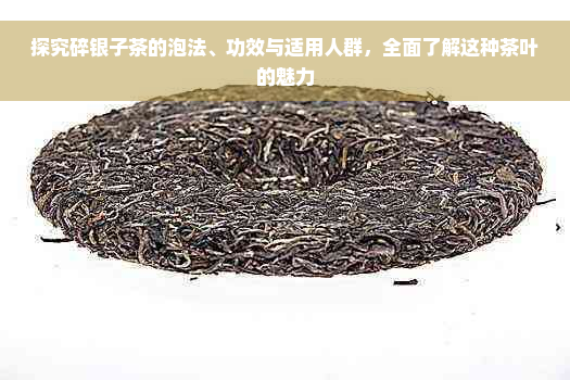 探究碎银子茶的泡法、功效与适用人群，全面了解这种茶叶的魅力