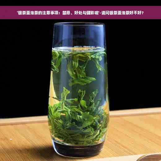 '银茶壶泡茶的注意事项：禁忌、好处与健影响'-请问银茶壶泡茶好不好?