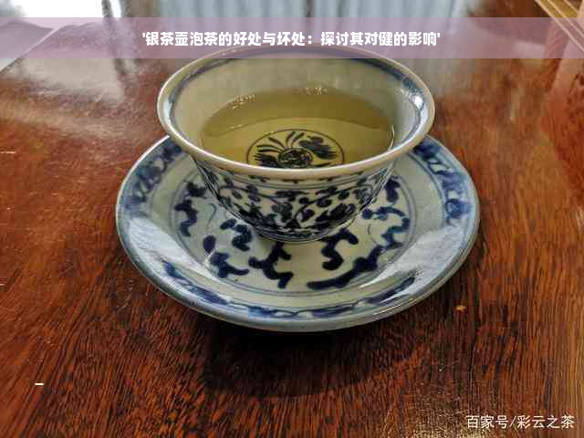 '银茶壶泡茶的好处与坏处：探讨其对健的影响'