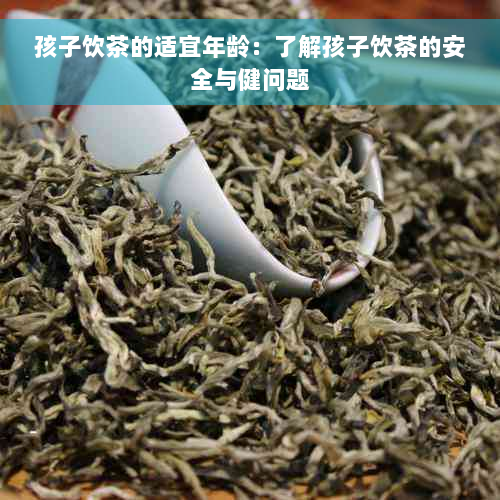 孩子饮茶的适宜年龄：了解孩子饮茶的安全与健问题