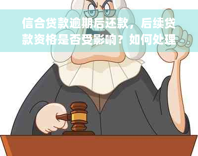 信合贷款逾期后还款，后续贷款资格是否受影响？如何处理？