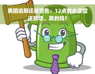 美团逾期还款警告：12点前必须偿还款项，真的吗？