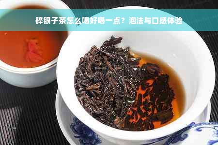 碎银子茶怎么喝好喝一点？泡法与口感体验