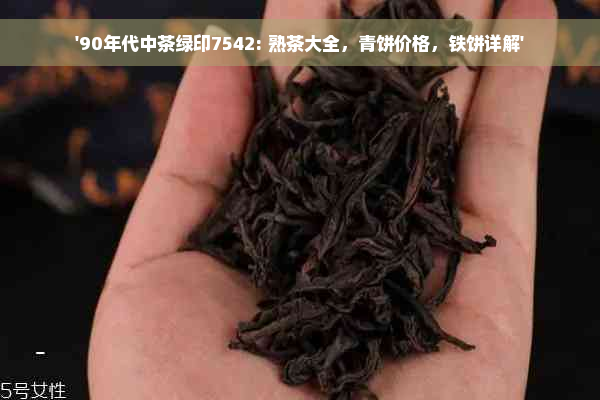 '90年代中茶绿印7542: 熟茶大全，青饼价格，铁饼详解'