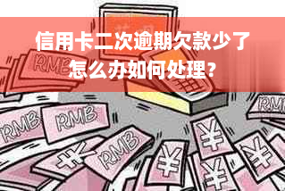 信用卡二次逾期欠款少了怎么办如何处理？