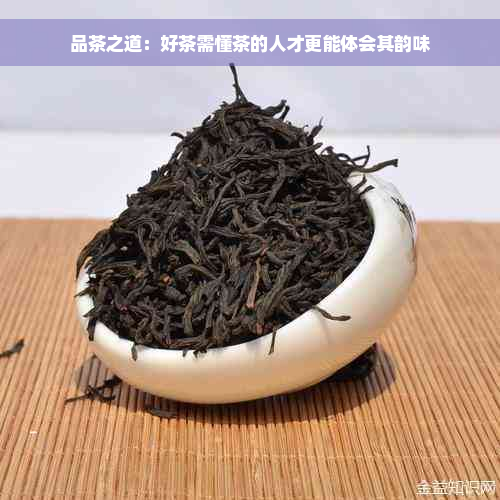 品茶之道：好茶需懂茶的人才更能体会其韵味