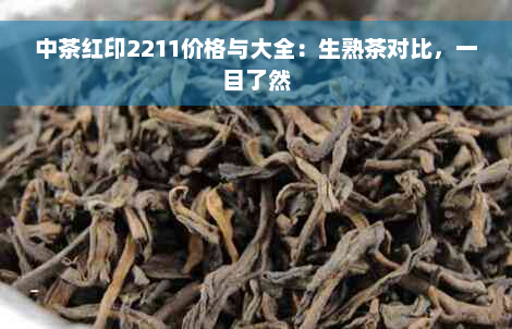 中茶红印2211价格与大全：生熟茶对比，一目了然