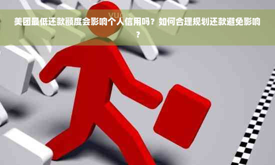 美团更低还款额度会影响个人信用吗？如何合理规划还款避免影响？