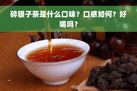 碎银子茶是什么口味？口感如何？好喝吗？