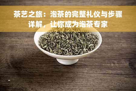 茶艺之旅：泡茶的完整礼仪与步骤详解，让你成为泡茶专家