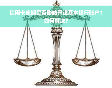 信用卡逾期是否影响开设基本银行账户？如何解决？