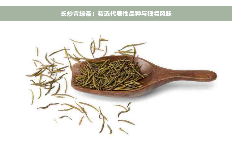 长炒青绿茶：精选代表性品种与独特风味