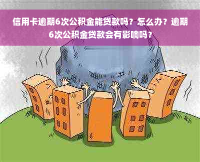 信用卡逾期6次公积金能贷款吗？怎么办？逾期6次公积金贷款会有影响吗？