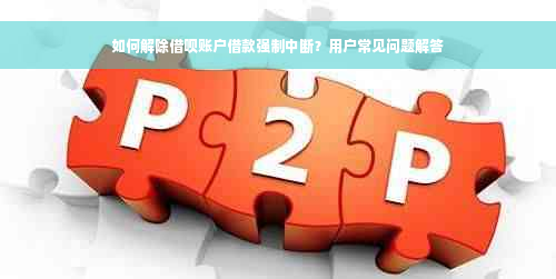 如何解除借呗账户借款强制中断？用户常见问题解答