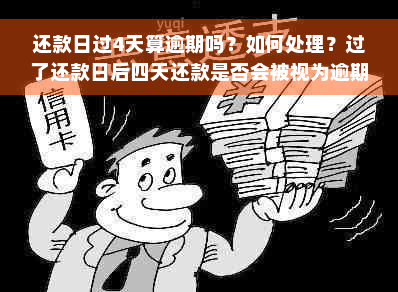 还款日过4天算逾期吗？如何处理？过了还款日后四天还款是否会被视为逾期？