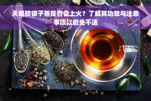 天喝碎银子茶是否会上火？了解其功效与注意事项以避免不适