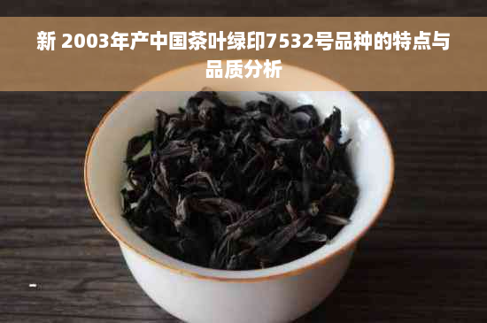 新 2003年产中国茶叶绿印7532号品种的特点与品质分析