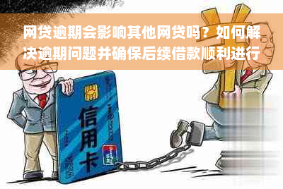 网贷逾期会影响其他网贷吗？如何解决逾期问题并确保后续借款顺利进行？