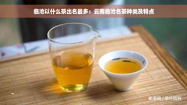 临沧以什么茶出名最多：云南临沧名茶种类及特点