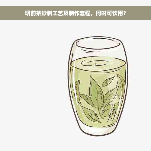 明前茶炒制工艺及制作流程，何时可饮用？