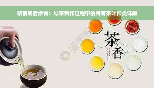 明前明后炒青：绿茶制作过程中的特有茶叶种类详解