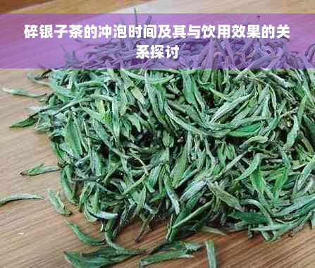 碎银子茶的冲泡时间及其与饮用效果的关系探讨