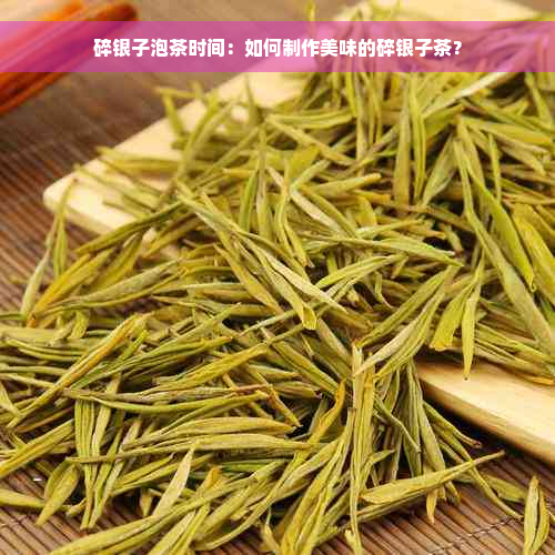 碎银子泡茶时间：如何制作美味的碎银子茶？