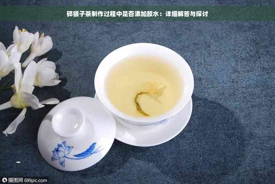 碎银子茶制作过程中是否添加胶水：详细解答与探讨