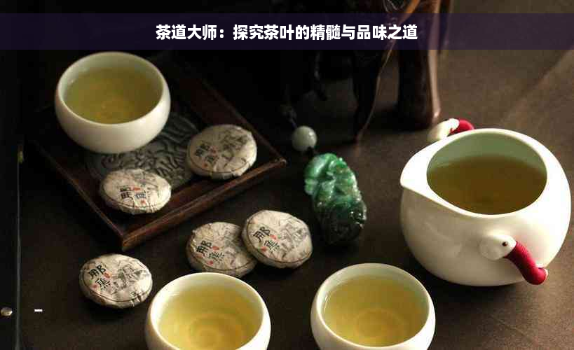 茶道大师：探究茶叶的精髓与品味之道