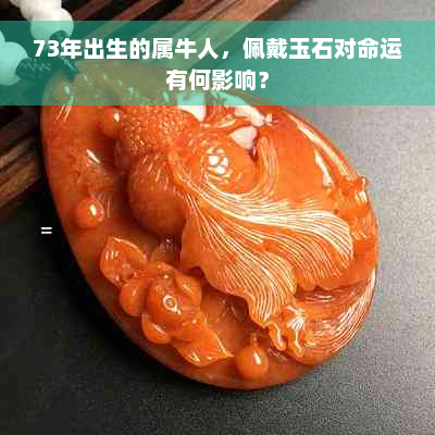 73年出生的属牛人，佩戴玉石对命运有何影响？