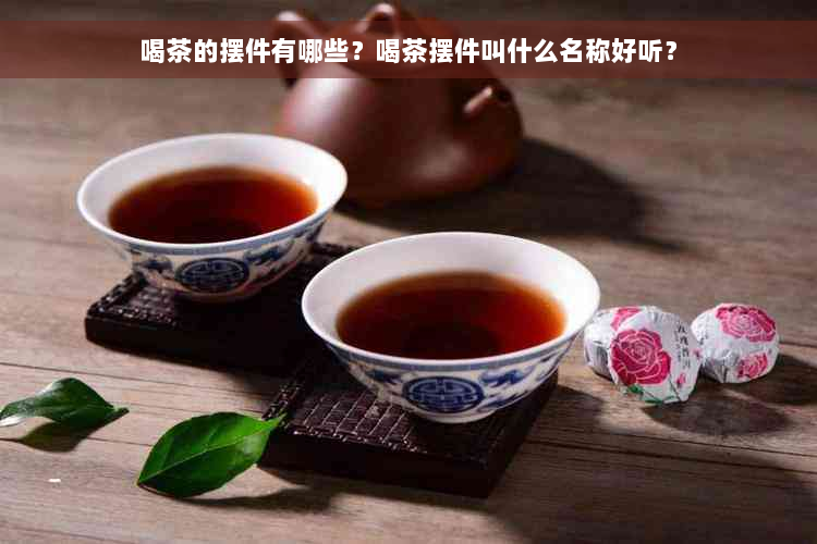 喝茶的摆件有哪些？喝茶摆件叫什么名称好听？