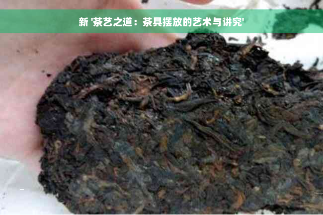 新 '茶艺之道：茶具摆放的艺术与讲究'