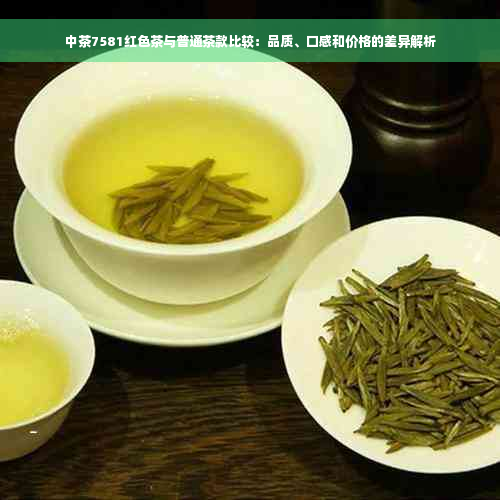 中茶7581红色茶与普通茶款比较：品质、口感和价格的差异解析