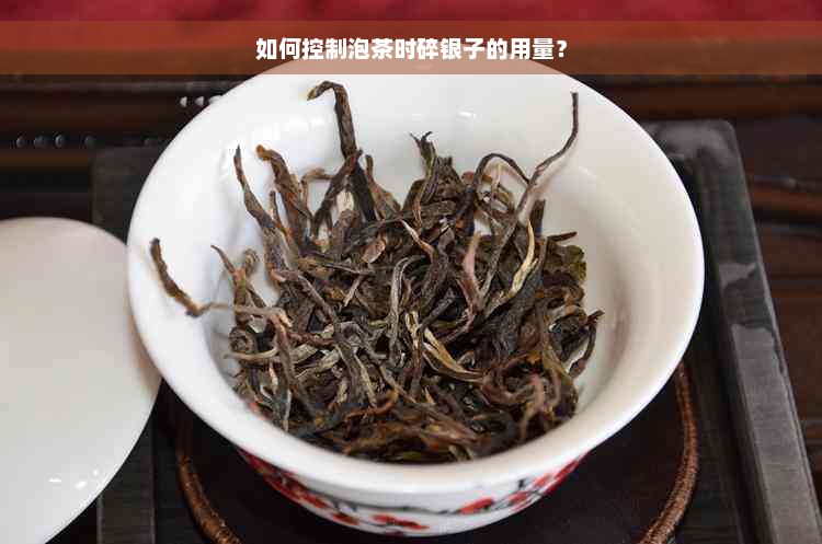 如何控制泡茶时碎银子的用量？