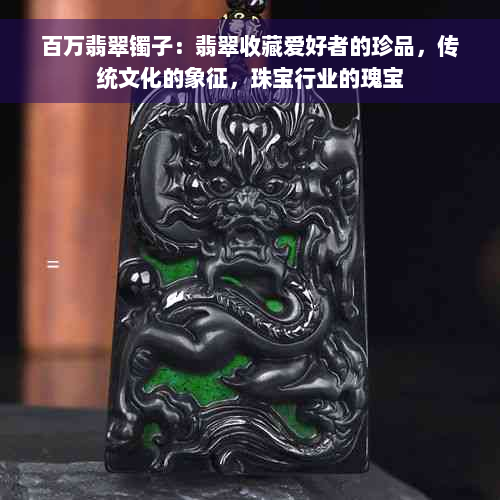 百万翡翠镯子：翡翠收藏爱好者的珍品，传统文化的象征，珠宝行业的瑰宝