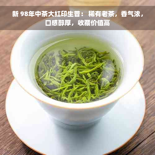 新 98年中茶大红印生普： 稀有老茶，香气浓，口感醇厚，收藏价值高